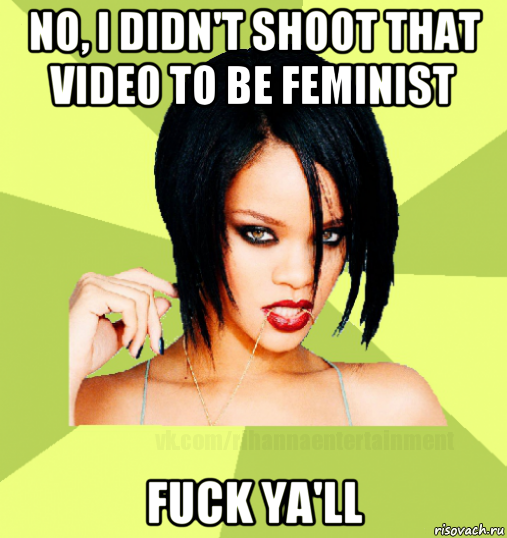 no, i didn't shoot that video to be feminist fuck ya'll