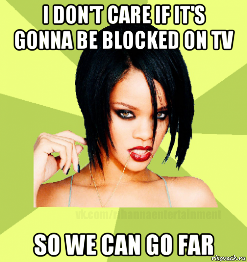 i don't care if it's gonna be blocked on tv so we can go far