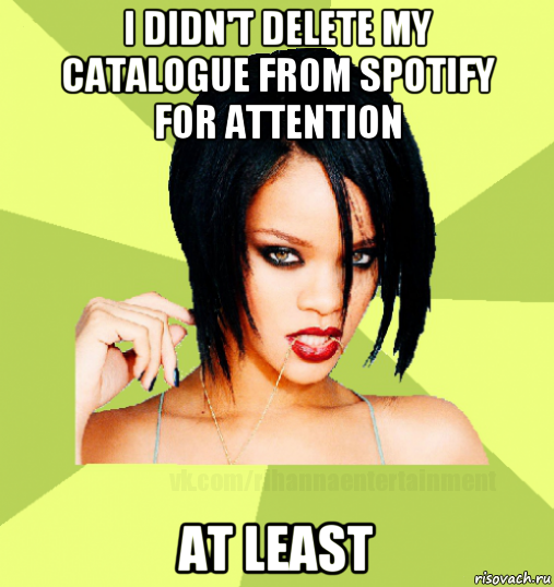 i didn't delete my catalogue from spotify for attention at least