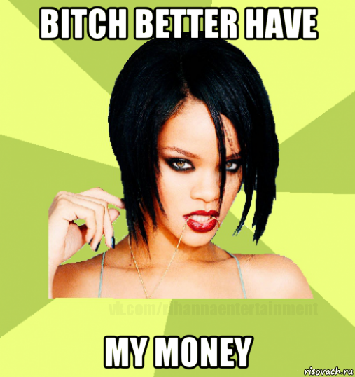 bitch better have my money