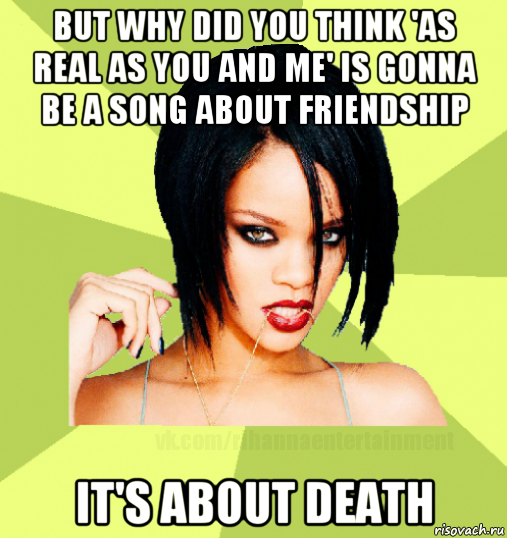 but why did you think 'as real as you and me' is gonna be a song about friendship it's about death