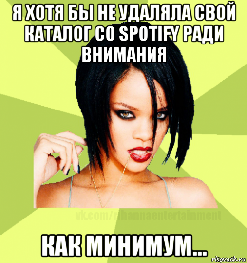 я хотя бы не удаляла свой каталог со spotify ради внимания как минимум...