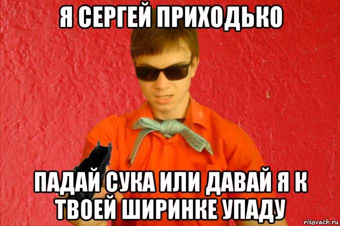 я сергей приходько падай сука или давай я к твоей ширинке упаду, Мем БАНДИТ