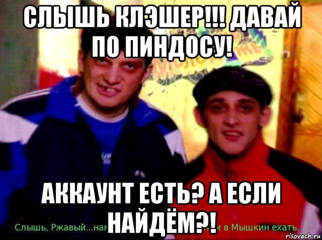 слышь клэшер!!! давай по пиндосу! аккаунт есть? а если найдём?!, Мем башка и ржавый