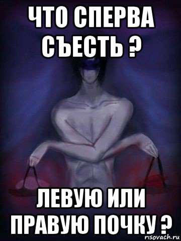 что сперва съесть ? левую или правую почку ?