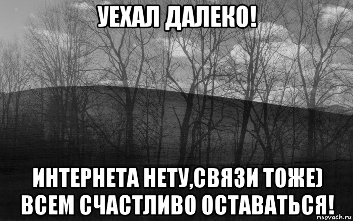 уехал далеко! интернета нету,связи тоже) всем счастливо оставаться!, Мем безысходность лес