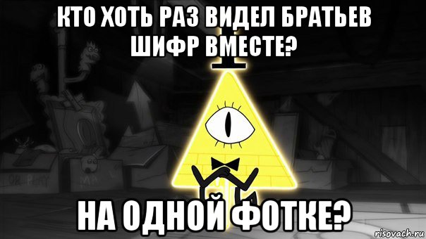 кто хоть раз видел братьев шифр вместе? на одной фотке?