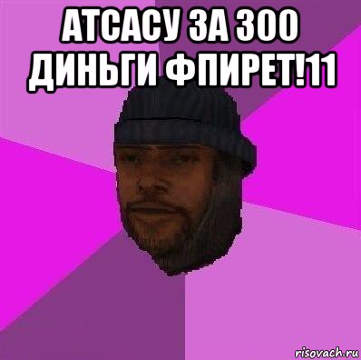 атсасу за 300 диньги фпирет!11 