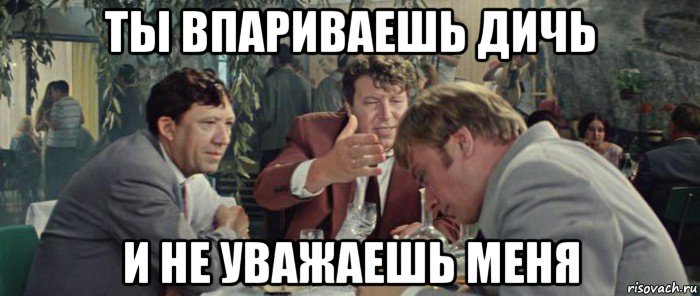 ты впариваешь дичь и не уважаешь меня