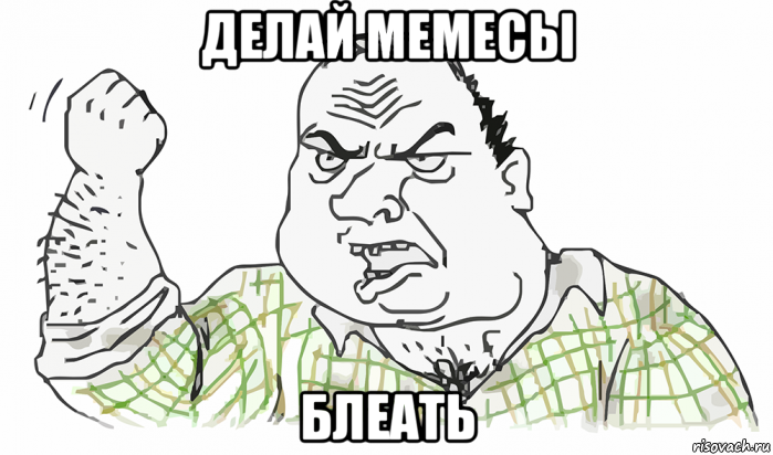 делай мемесы блеать, Мем Будь мужиком