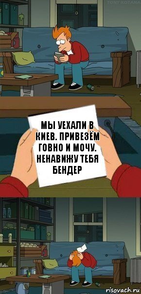 Мы уехали в Киев. Привезём говно и мочу.
Ненавижу тебя Бендер, Комикс  Фрай с запиской