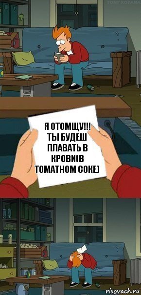 Я отомщу!!!
Ты будеш плавать в крови(в томатном соке), Комикс  Фрай с запиской