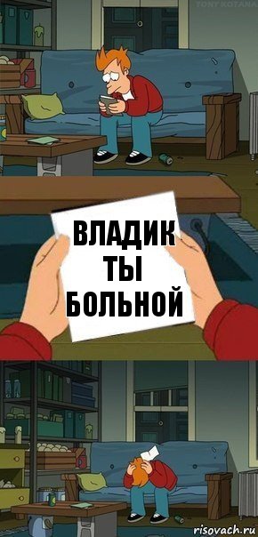 Владик ты больной