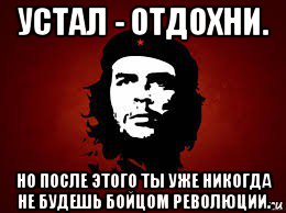 устал - отдохни. но после этого ты уже никогда не будешь бойцом революции., Мем Че гевара