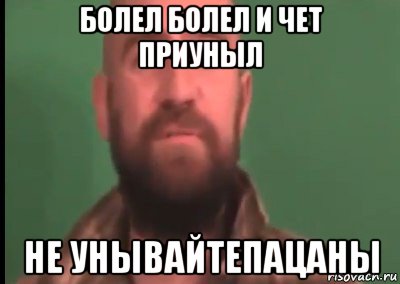 болел болел и чет приуныл не унывайтепацаны