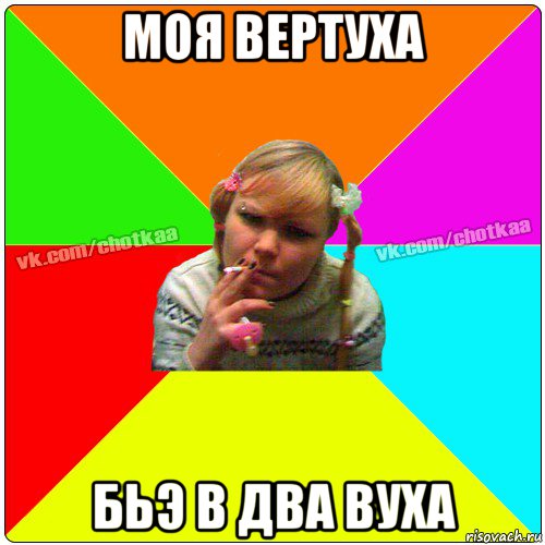 моя вертуха бьэ в два вуха