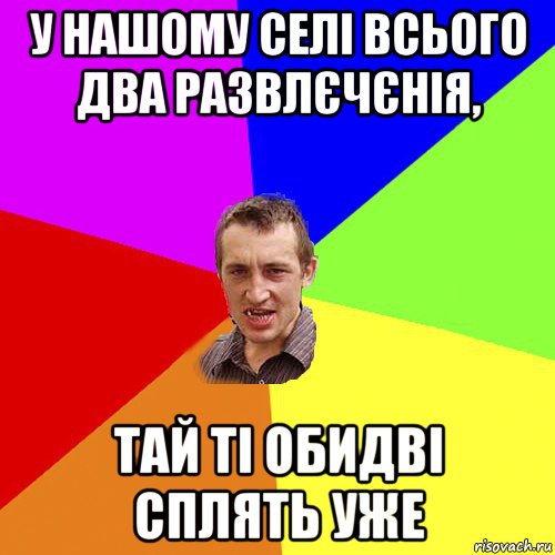 у нашому селі всього два развлєчєнія, тай ті обидві сплять уже, Мем Чоткий паца