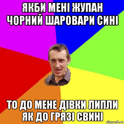 якби мені жупан чорний шаровари сині то до мене дівки липли як до грязі свині, Мем Чоткий паца