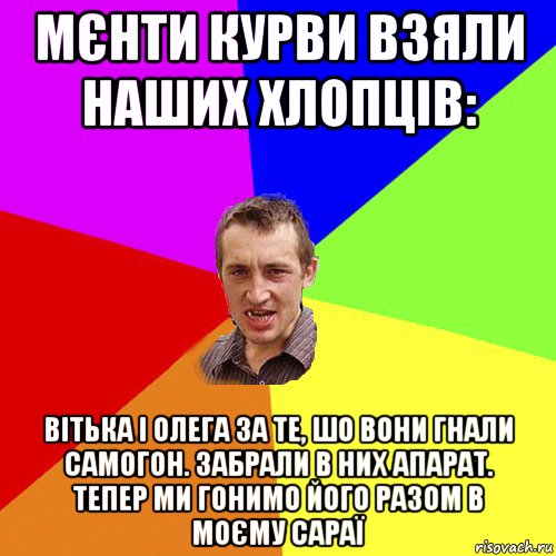 мєнти курви взяли наших хлопців: вітька і олега за те, шо вони гнали самогон. забрали в них апарат. тепер ми гонимо його разом в моєму сараї, Мем Чоткий паца