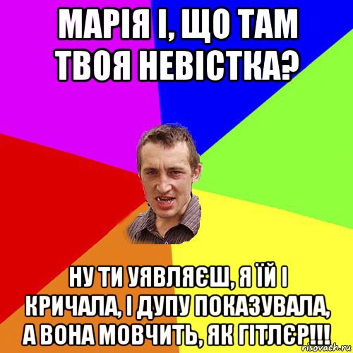 марія і, що там твоя невістка? ну ти уявляєш, я їй і кричала, і дупу показувала, а вона мовчить, як гітлєр!!!, Мем Чоткий паца