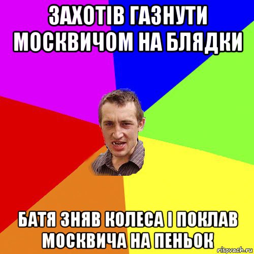 захотів газнути москвичом на блядки батя зняв колеса і поклав москвича на пеньок, Мем Чоткий паца