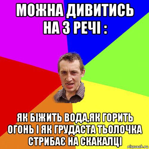 можна дивитись на 3 речі : як біжить вода,як горить огонь і як грудаста тьолочка стрибає на скакалці, Мем Чоткий паца