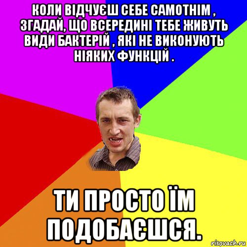 коли відчуєш себе самотнім , згадай, що всередині тебе живуть види бактерій , які не виконують ніяких функцій . ти просто їм подобаєшся., Мем Чоткий паца