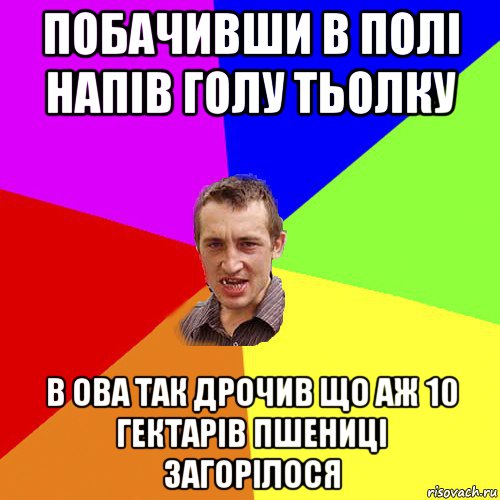 побачивши в полі напів голу тьолку в ова так дрочив що аж 10 гектарів пшениці загорілося, Мем Чоткий паца