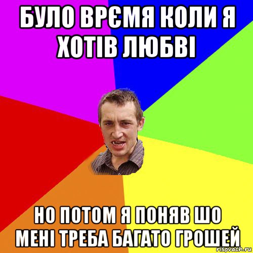 було врємя коли я хотів любві но потом я поняв шо мені треба багато грошей, Мем Чоткий паца