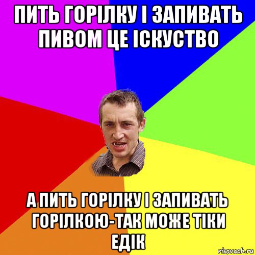 пить горілку і запивать пивом це іскуство а пить горілку і запивать горілкою-так може тіки едік, Мем Чоткий паца