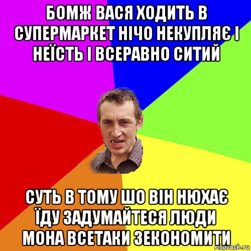 бомж вася ходить в супермаркет нічо некупляє і неїсть і всеравно ситий суть в тому шо він нюхає їду задумайтеся люди мона всетаки зекономити, Мем Чоткий паца