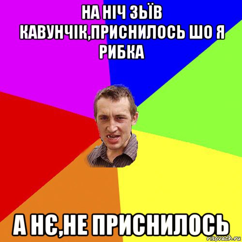 на ніч зьїв кавунчік,приснилось шо я рибка а нє,не приснилось, Мем Чоткий паца