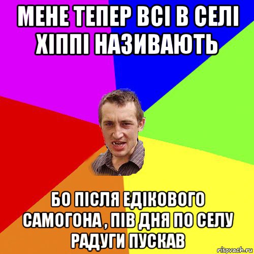 мене тепер всі в селі хіппі називають бо після едікового самогона , пів дня по селу радуги пускав, Мем Чоткий паца