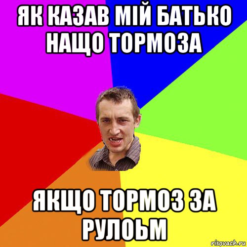 як казав мій батько нащо тормоза якщо тормоз за рулоьм, Мем Чоткий паца