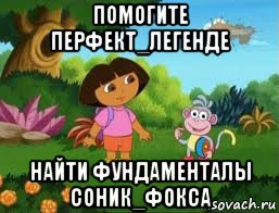 помогите перфект_легенде найти фундаменталы соник_фокса, Мем Даша следопыт