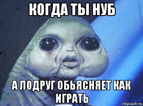 когда ты нуб а л0друг обьясняет как играть
