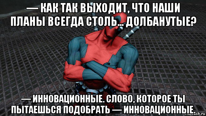— как так выходит, что наши планы всегда столь... долбанутые? — инновационные. слово, которое ты пытаешься подобрать — инновационные., Мем Deadpool