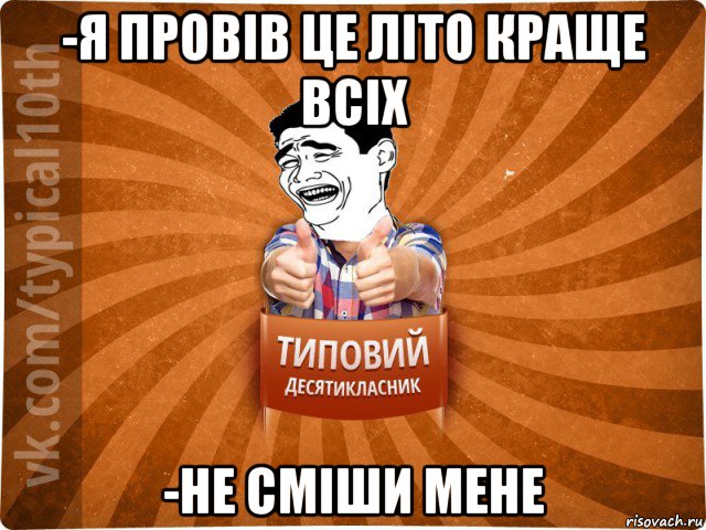 -я провів це літо краще всіх -не сміши мене, Мем десятиклассник5