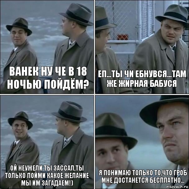 Ванек ну че в 18 ночью пойдём? Еп...ты чи ебнувся...там же ЖИРНАЯ БАБУСЯ Ой неужели ты зассал,Ты только пойми какое желание Мы им загадаем!) Я понимаю только то,что Гроб Мне достанется бесплатно..., Комикс дикаприо 4