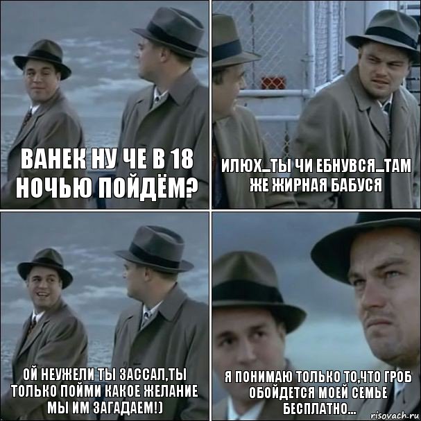 Ванек ну че в 18 ночью пойдём? Илюх...ты чи ебнувся...там же ЖИРНАЯ БАБУСЯ Ой неужели ты зассал,Ты только пойми какое желание Мы им загадаем!) Я понимаю только то,что Гроб обойдется моей семье  бесплатно..., Комикс дикаприо 4