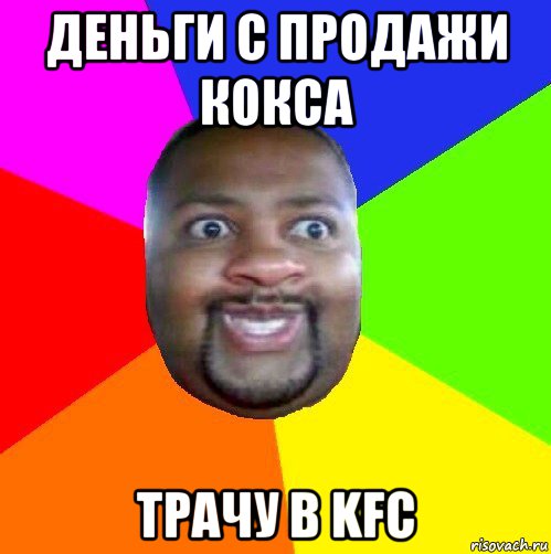 деньги с продажи кокса трачу в kfc, Мем  Добрый Негр