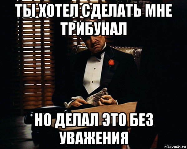 ты хотел сделать мне трибунал но делал это без уважения, Мем Дон Вито Корлеоне