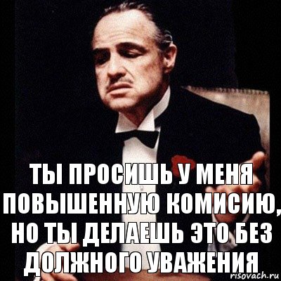 ТЫ ПРОСИШЬ У МЕНЯ ПОВЫШЕННУЮ КОМИСИЮ, НО ТЫ ДЕЛАЕШЬ ЭТО БЕЗ ДОЛЖНОГО УВАЖЕНИЯ, Комикс Дон Вито Корлеоне 1