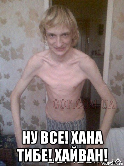  ну все! хана тибе! хайван!