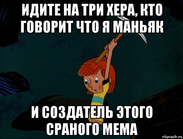 идите на три хера, кто говорит что я маньяк и создатель этого сраного мема, Мем  Дядя Фёдор копает клад