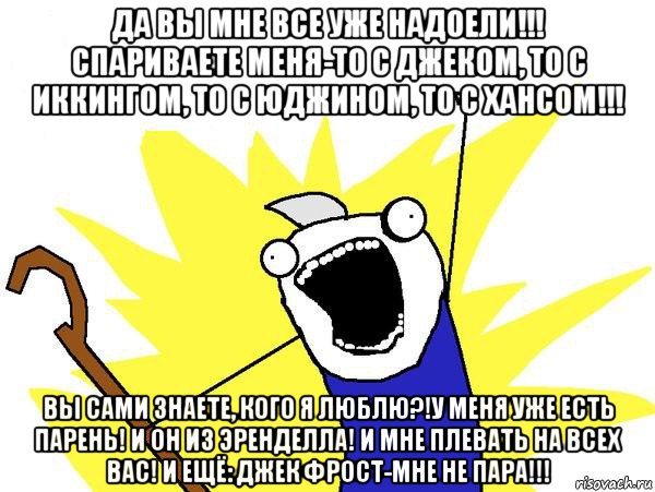 да вы мне все уже надоели!!! спариваете меня-то с джеком, то с иккингом, то с юджином, то с хансом!!! вы сами знаете, кого я люблю?!у меня уже есть парень! и он из эренделла! и мне плевать на всех вас! и ещё: джек фрост-мне не пара!!!