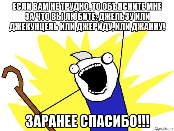 если вам не трудно, то объясните мне за что вы любите: джельзу или джекунцель или джериду, или джанну! заранее спасибо!!!