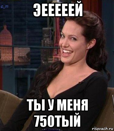 эееееей ты у меня 750тый, Мем Джоли