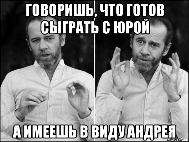 говоришь, что готов сыграть с юрой а имеешь в виду андрея, Мем Джордж карлин