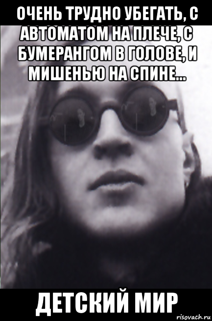 очень трудно убегать, с автоматом на плече, с бумерангом в голове, и мишенью на спине... детский мир